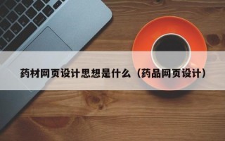 郴州药材网页设计思想是什么（药品网页设计）